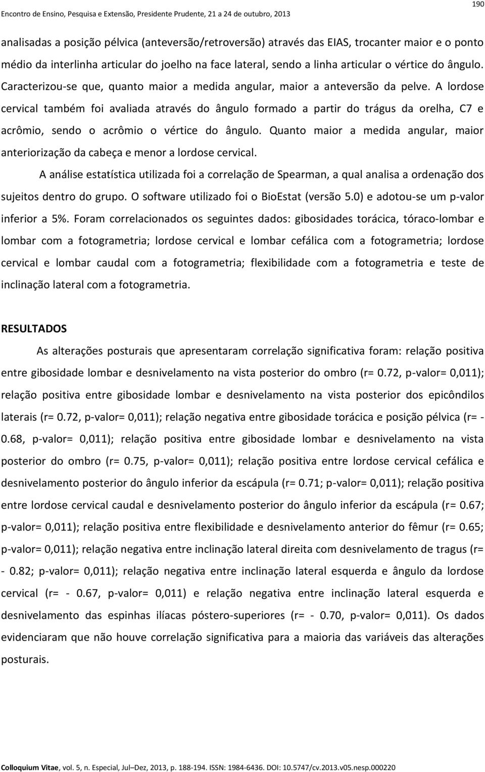 A lordose cervical também foi avaliada através do ângulo formado a partir do trágus da orelha, C7 e acrômio, sendo o acrômio o vértice do ângulo.