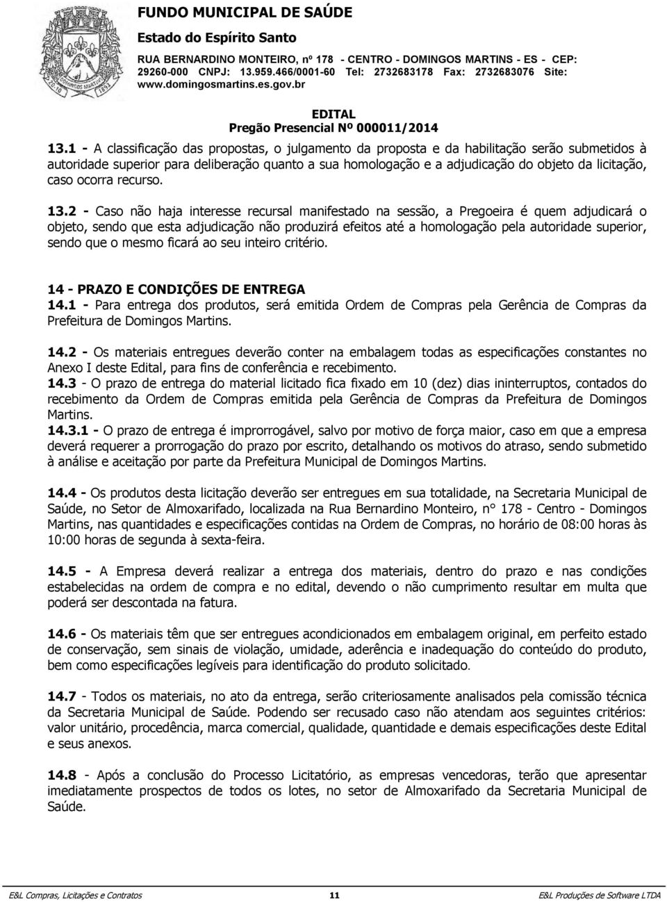 ocorra recurso. da Prefeitura Municipal Domingos Martins para o exercício 2014. 17.1.1 - Secretaria Municipal Saú - Dotação 100001.1012200052.077.33903000000 - Ficha 057 - Reserva 033. 13.