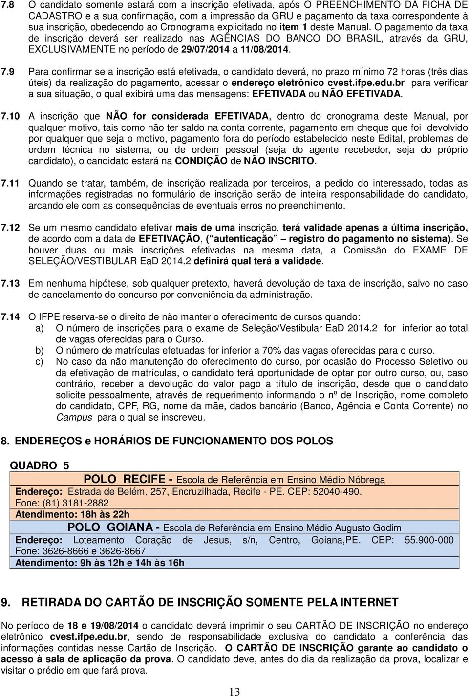 O pagamento da taxa de inscrição deverá ser realizado nas AGÊNCIAS DO BANCO DO BRASIL, através da GRU, EXCLUSIVAMENTE no período de 29/07/2014 a 11/08/2014. 7.