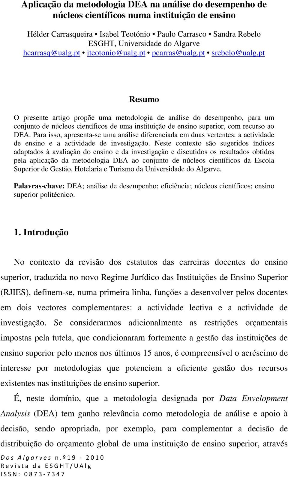 pt Resumo O presente artigo propõe uma metodologia de análise do desempenho, para um conjunto de núcleos científicos de uma instituição de ensino superior, com recurso ao DEA.