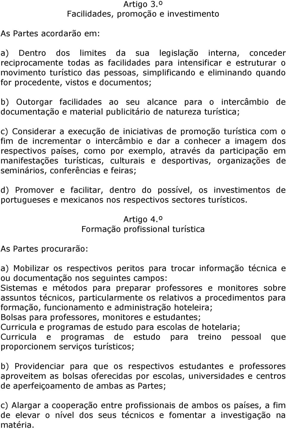 simplificando e eliminando quando for procedente, vistos e documentos; b) Outorgar facilidades ao seu alcance para o intercâmbio de documentação e material publicitário de natureza turística; c)