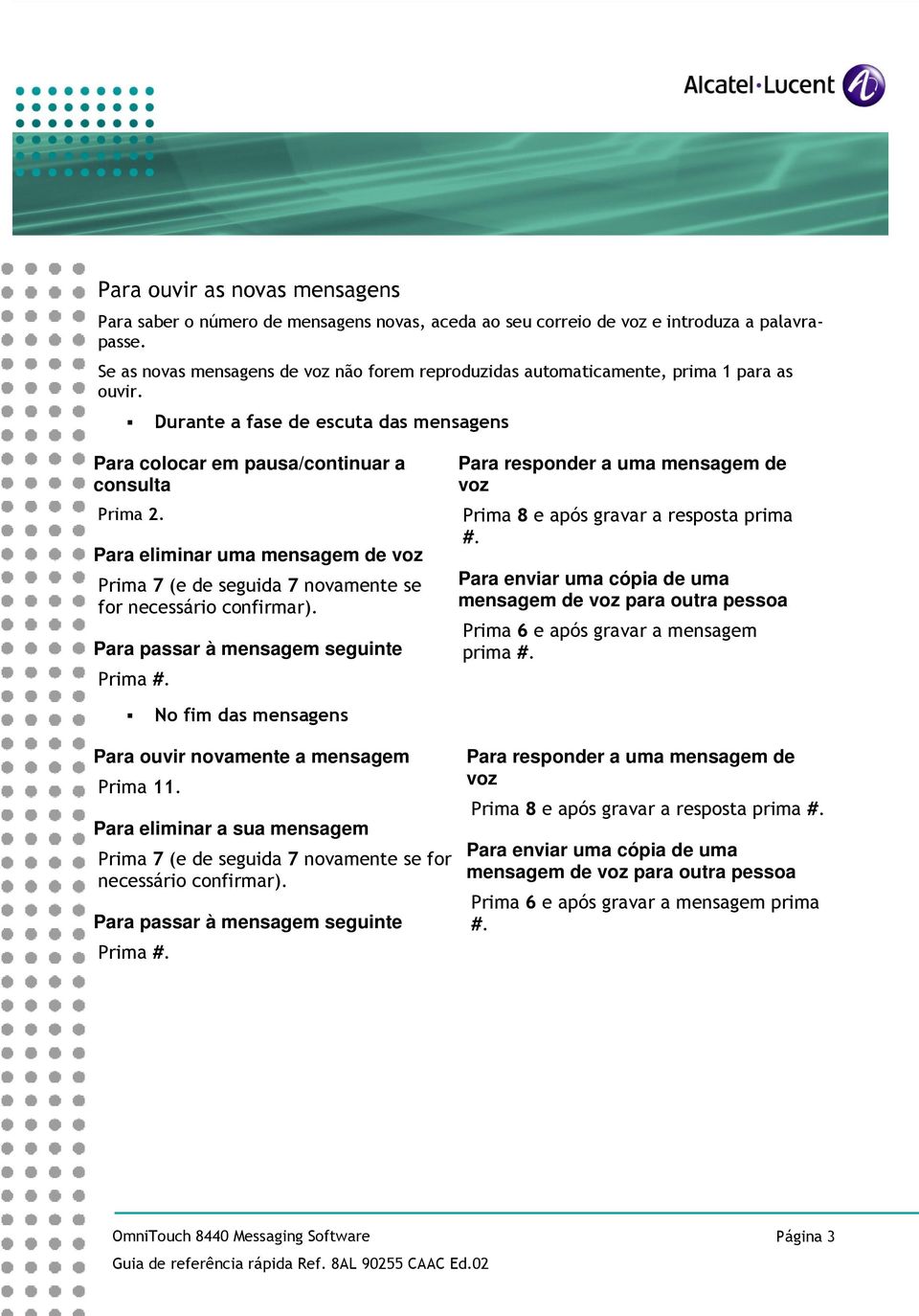 Para eliminar uma mensagem de voz Prima 7 (e de seguida 7 novamente se for necessário confirmar). Para passar à mensagem seguinte Prima #.