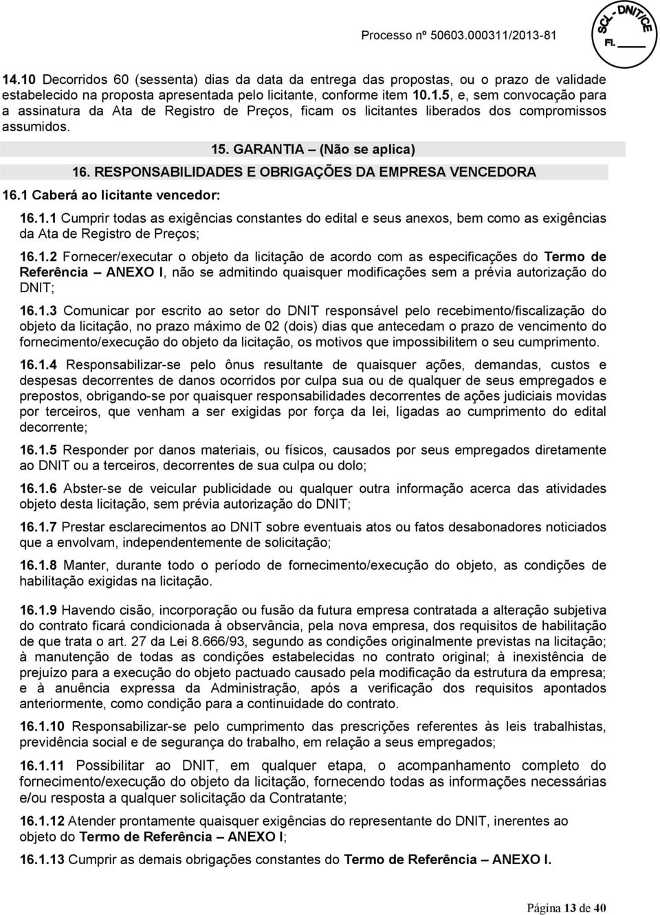 1.2 Fornecer/executar o objeto da licitação de acordo com as especificações do Termo de Referência ANEXO I, não se admitindo quaisquer modificações sem a prévia autorização do DNIT; 16.1.3 Comunicar