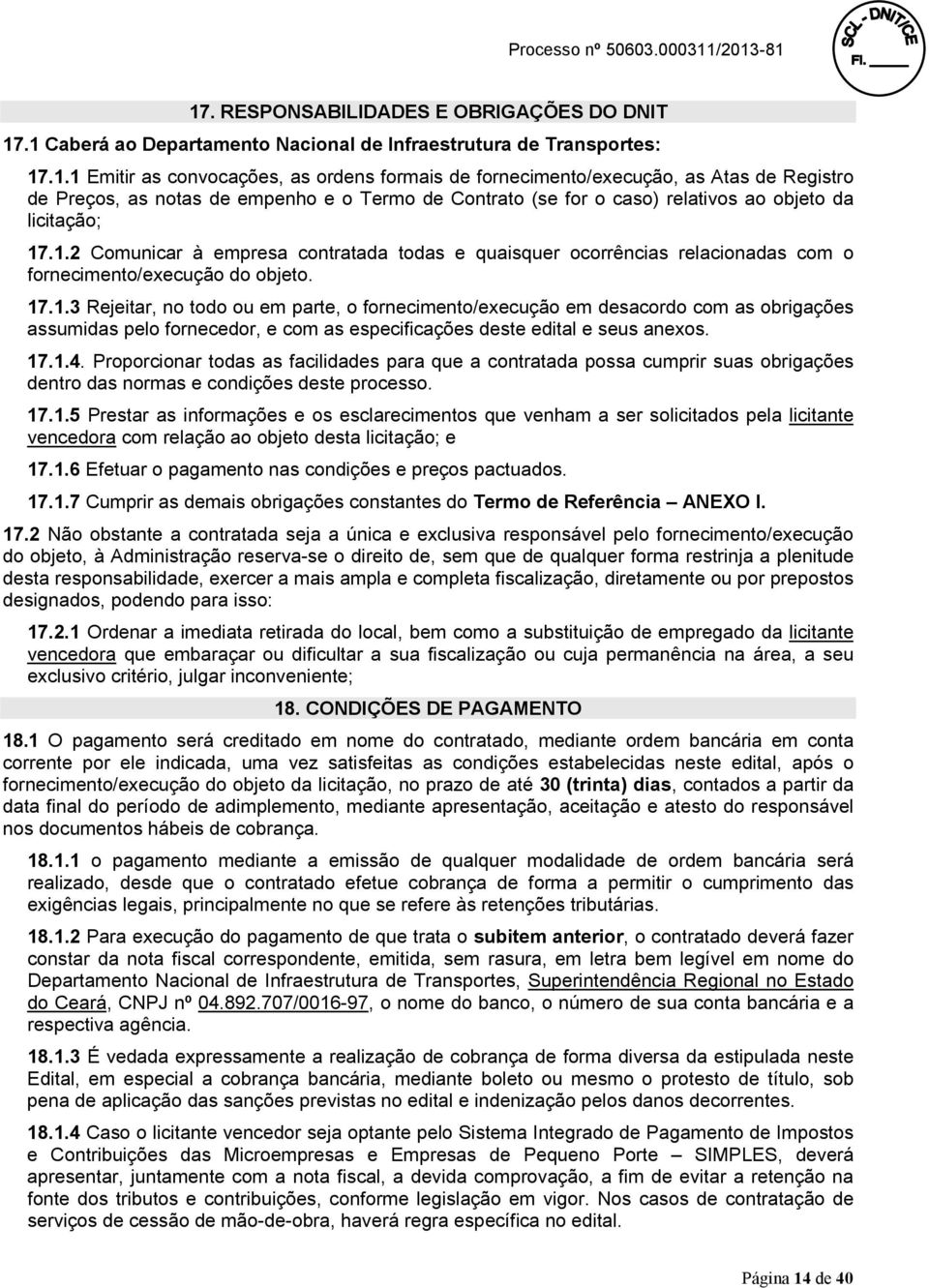 17.1.4. Proporcionar todas as facilidades para que a contratada possa cumprir suas obrigações dentro das normas e condições deste processo. 17.1.5 Prestar as informações e os esclarecimentos que venham a ser solicitados pela licitante vencedora com relação ao objeto desta licitação; e 17.