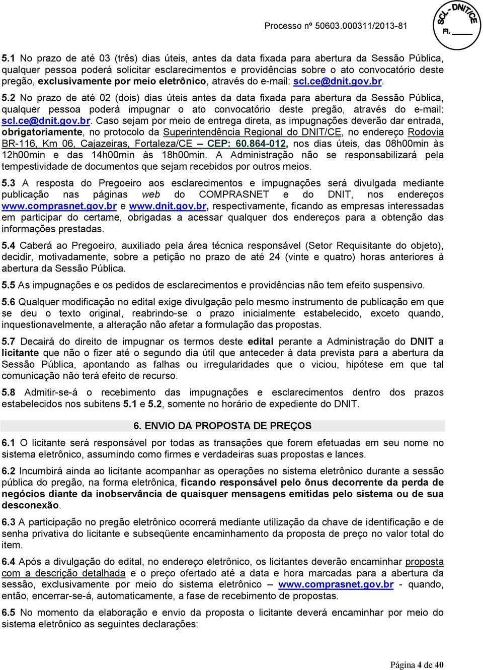 2 No prazo de até 02 (dois) dias úteis antes da data fixada para abertura da Sessão Pública, qualquer pessoa poderá impugnar o ato convocatório deste pregão, através do e-mail: scl.ce@dnit.gov.br.