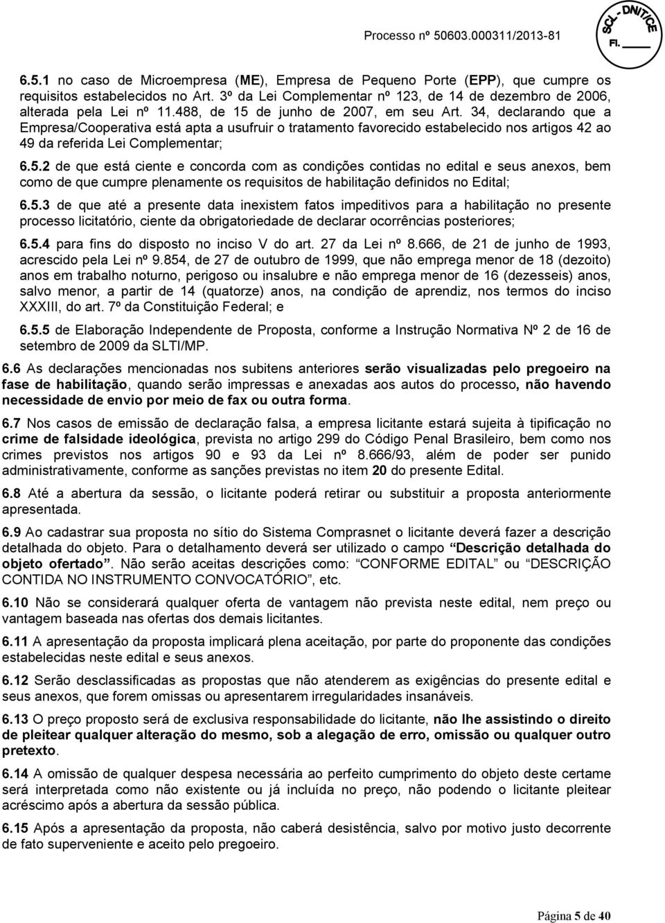 5.3 de que até a presente data inexistem fatos impeditivos para a habilitação no presente processo licitatório, ciente da obrigatoriedade de declarar ocorrências posteriores; 6.5.4 para fins do disposto no inciso V do art.