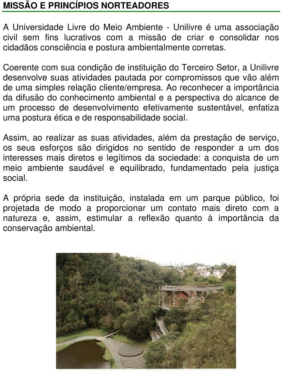 Ao reconhecer a importância da difusão do conhecimento ambiental e a perspectiva do alcance de um processo de desenvolvimento efetivamente sustentável, enfatiza uma postura ética e de