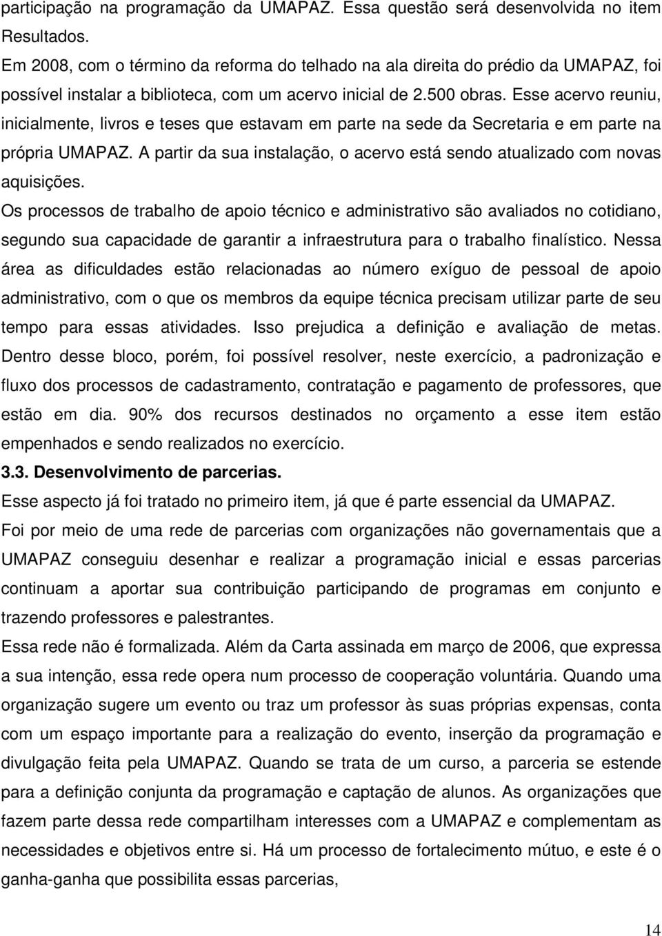 Esse acervo reuniu, inicialmente, livros e teses que estavam em parte na sede da Secretaria e em parte na própria UMAPAZ.