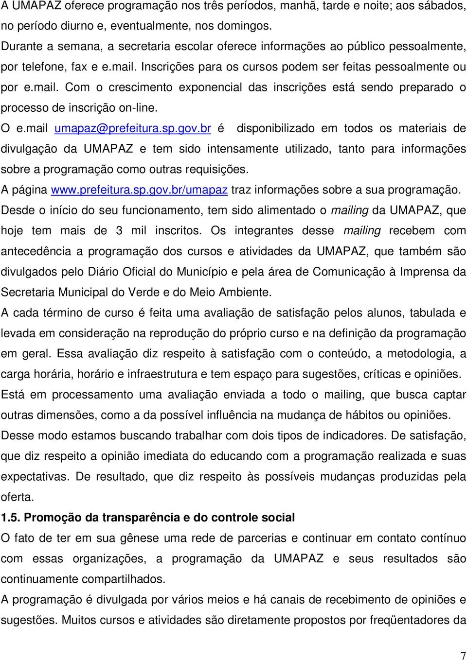 Inscrições para os cursos podem ser feitas pessoalmente ou por e.mail. Com o crescimento exponencial das inscrições está sendo preparado o processo de inscrição on-line. O e.mail umapaz@prefeitura.sp.