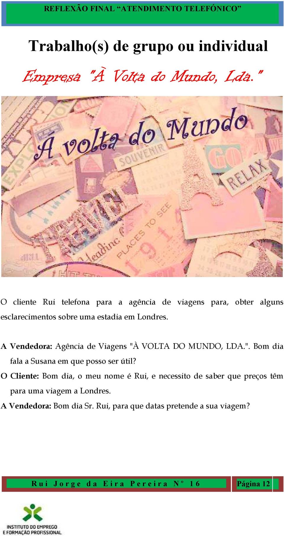 A Vendedora: Agência de Viagens "À VOLTA DO MUNDO, LDA.". Bom dia fala a Susana em que posso ser útil?