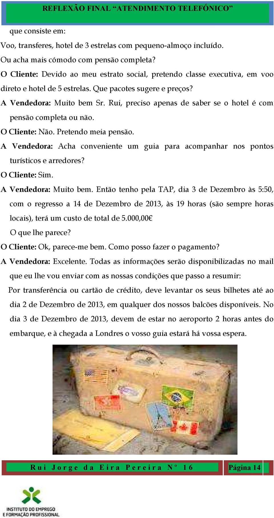 Rui, preciso apenas de saber se o hotel é com pensão completa ou não. O Cliente: Não. Pretendo meia pensão. A Vendedora: Acha conveniente um guia para acompanhar nos pontos turísticos e arredores?