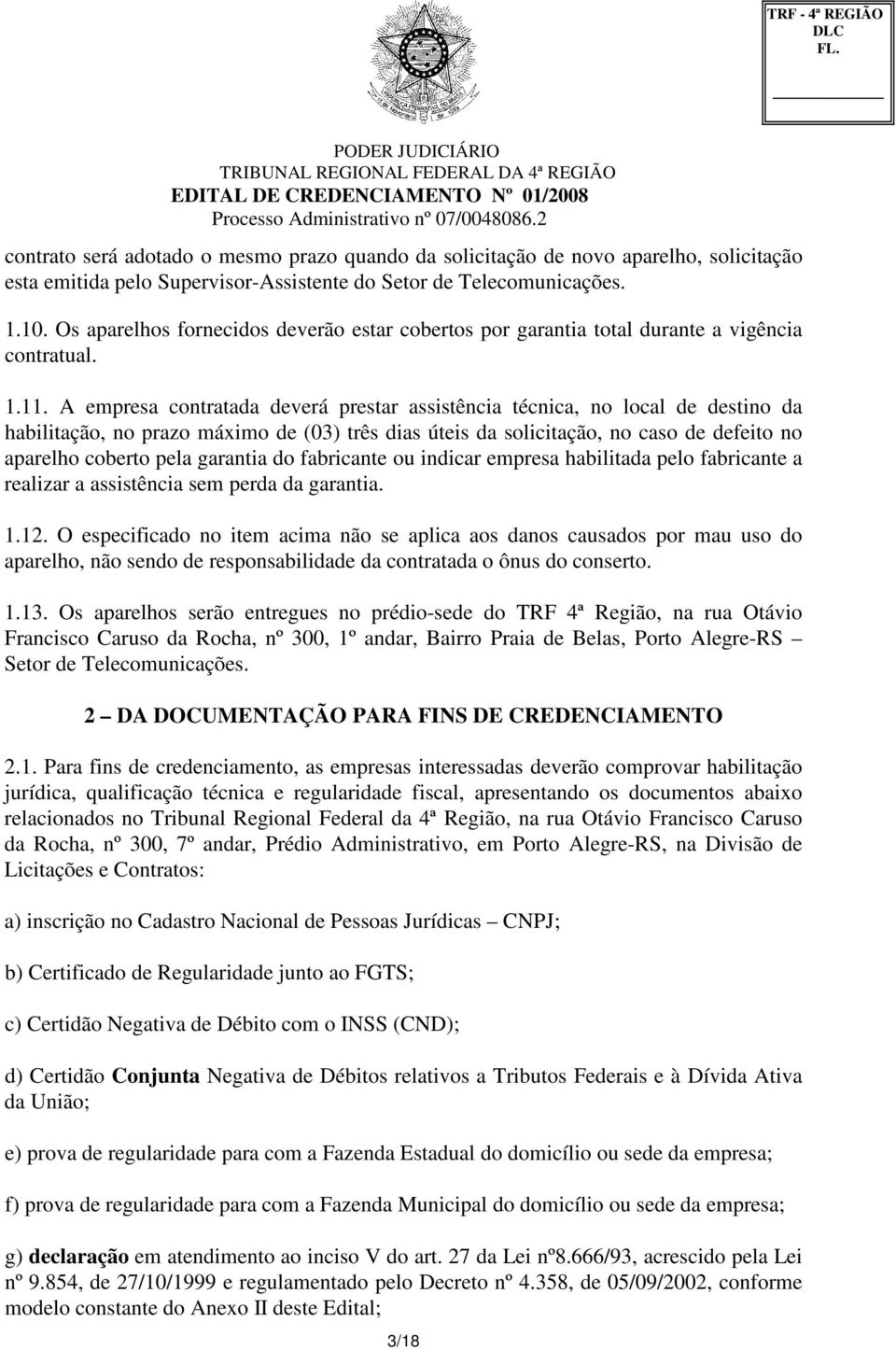 A empresa contratada deverá prestar assistência técnica, no local de destino da habilitação, no prazo máximo de (03) três dias úteis da solicitação, no caso de defeito no aparelho coberto pela