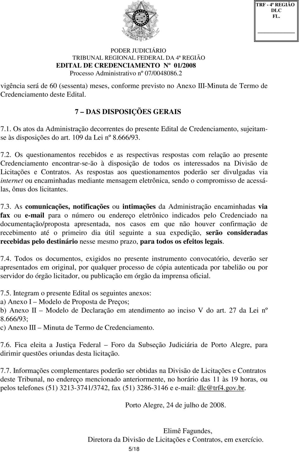 Os questionamentos recebidos e as respectivas respostas com relação ao presente Credenciamento encontrar-se-ão à disposição de todos os interessados na Divisão de Licitações e Contratos.