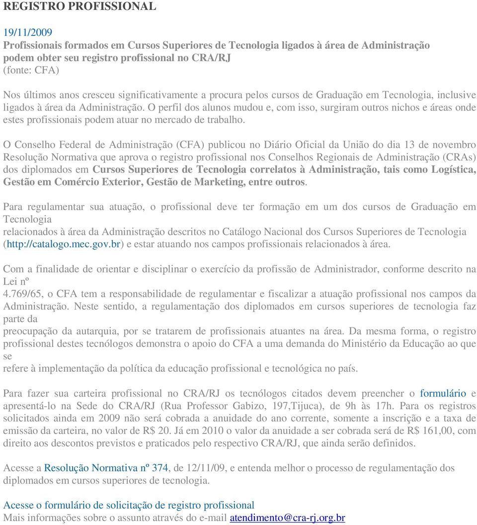 O perfil dos alunos mudou e, com isso, surgiram outros nichos e áreas onde estes profissionais podem atuar no mercado de trabalho.