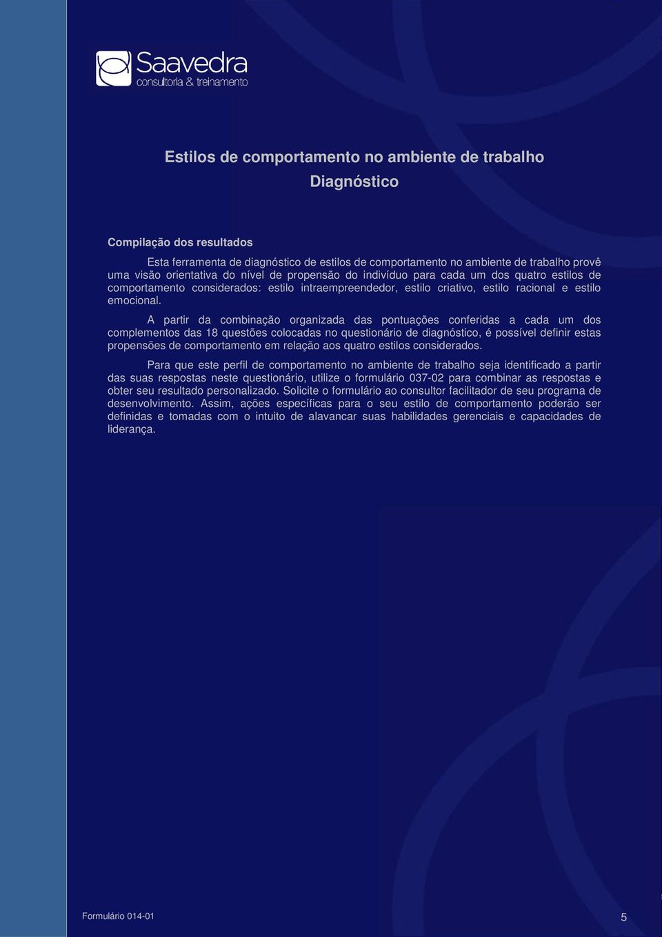 A partir da combinação organizada das pontuações conferidas a cada um dos complementos das 18 questões colocadas no questionário de diagnóstico, é possível definir estas propensões de comportamento