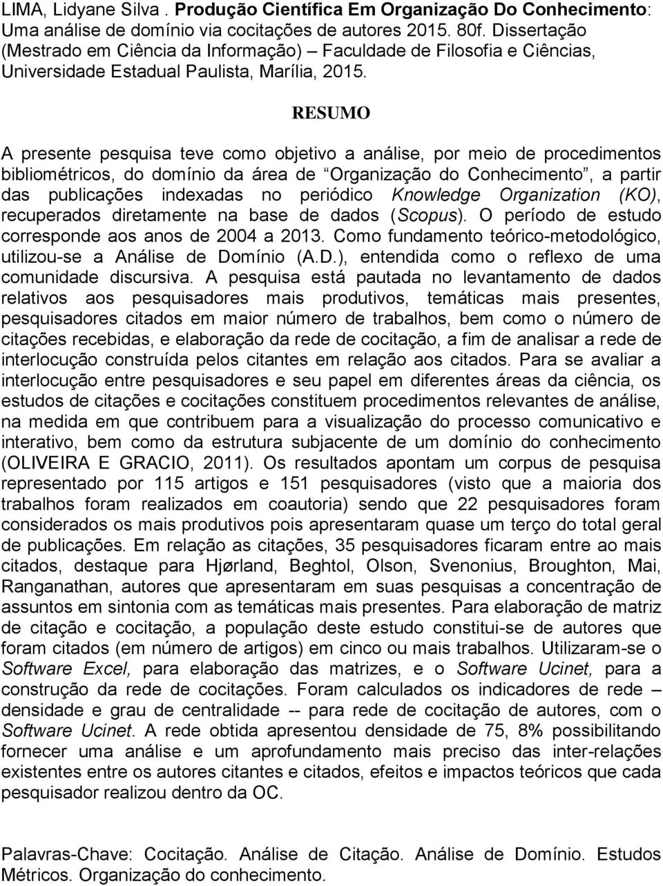 RESUMO A presente pesquisa teve como objetivo a análise, por meio de procedimentos bibliométricos, do domínio da área de Organização do Conhecimento, a partir das publicações indexadas no periódico