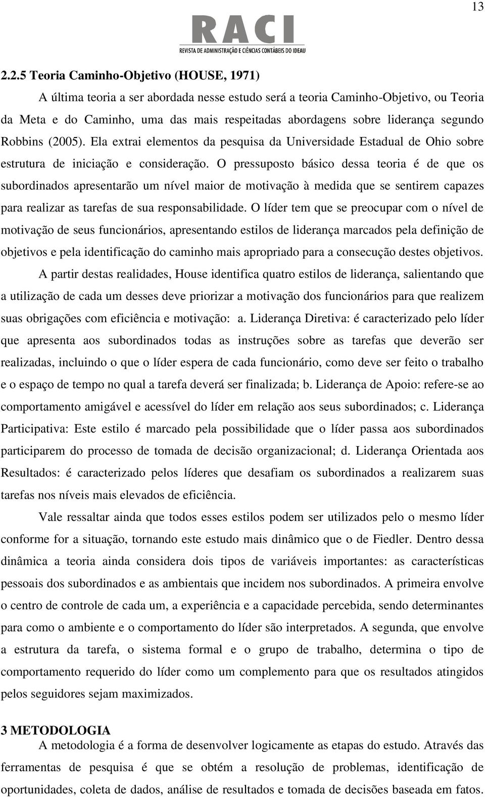 O pressuposto básico dessa teoria é de que os subordinados apresentarão um nível maior de motivação à medida que se sentirem capazes para realizar as tarefas de sua responsabilidade.