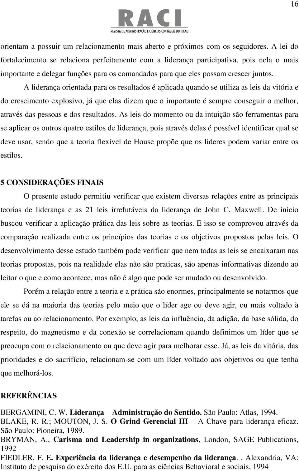 A liderança orientada para os resultados é aplicada quando se utiliza as leis da vitória e do crescimento explosivo, já que elas dizem que o importante é sempre conseguir o melhor, através das