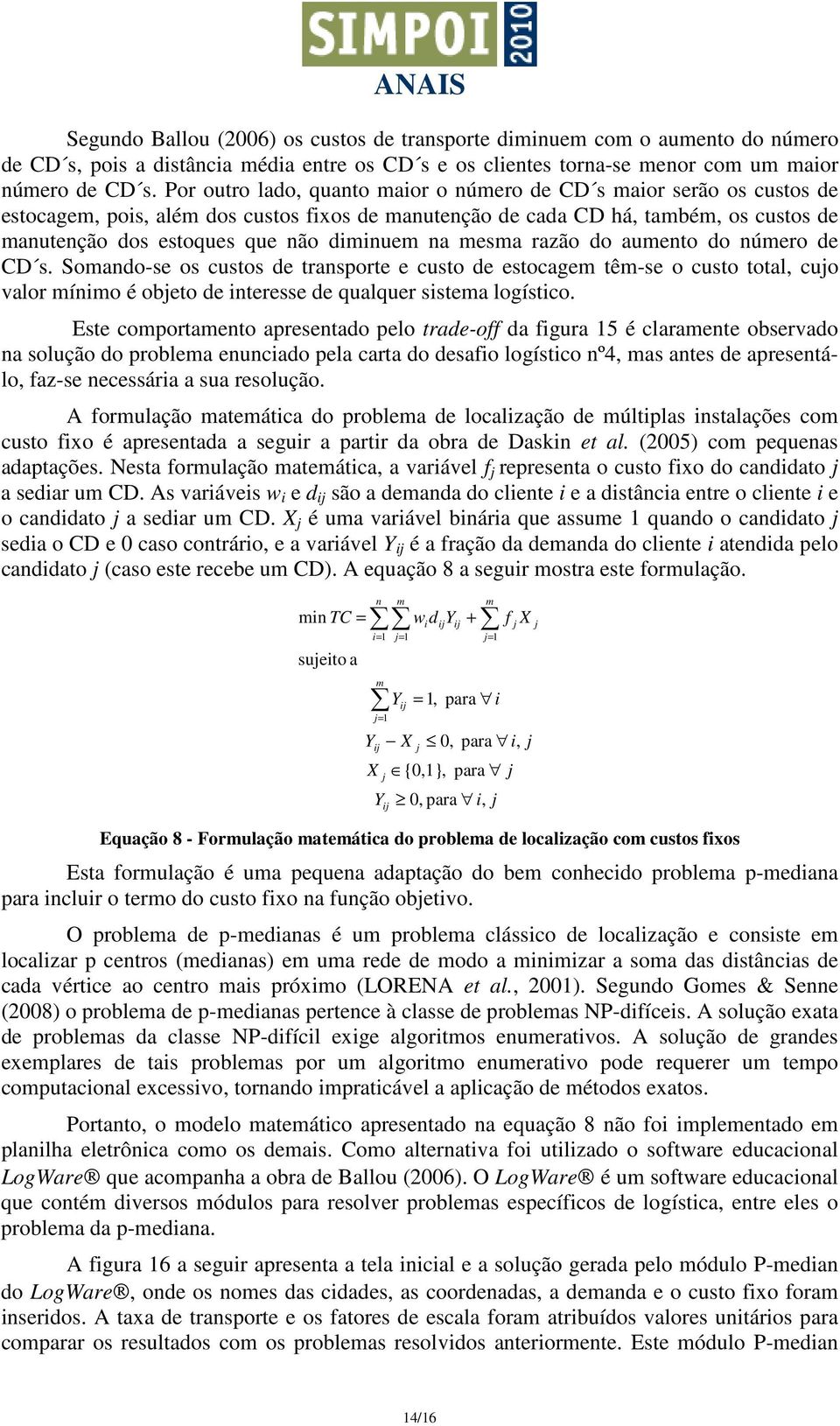 razão do aumeto do úmero de CD s. Somado-se os custos de trasporte e custo de estocagem têm-se o custo total, cuo valor mímo é obeto de teresse de qualquer sstema logístco.