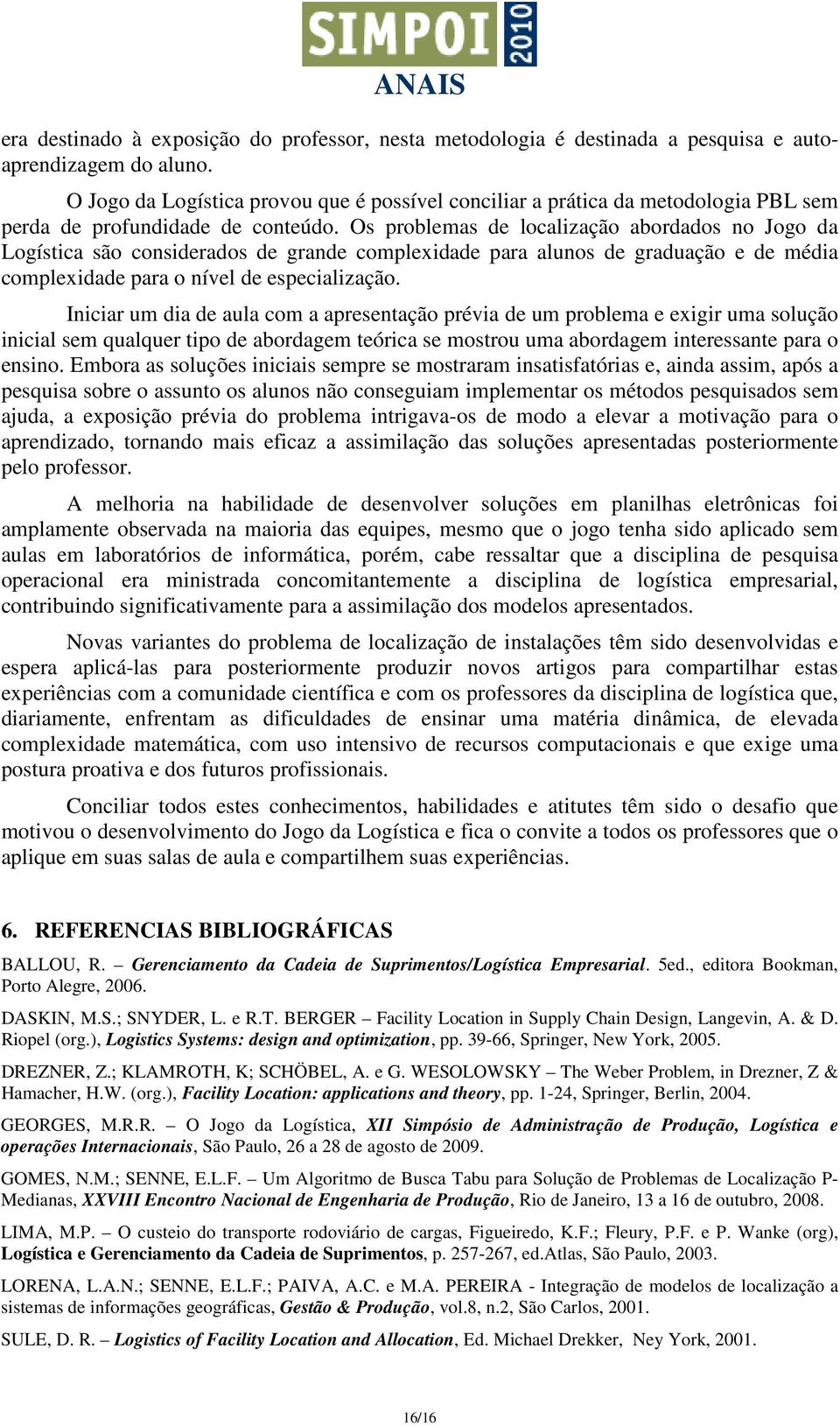 Os problemas de localzação abordados o Jogo da Logístca são cosderados de grade complexdade para aluos de graduação e de méda complexdade para o ível de especalzação.