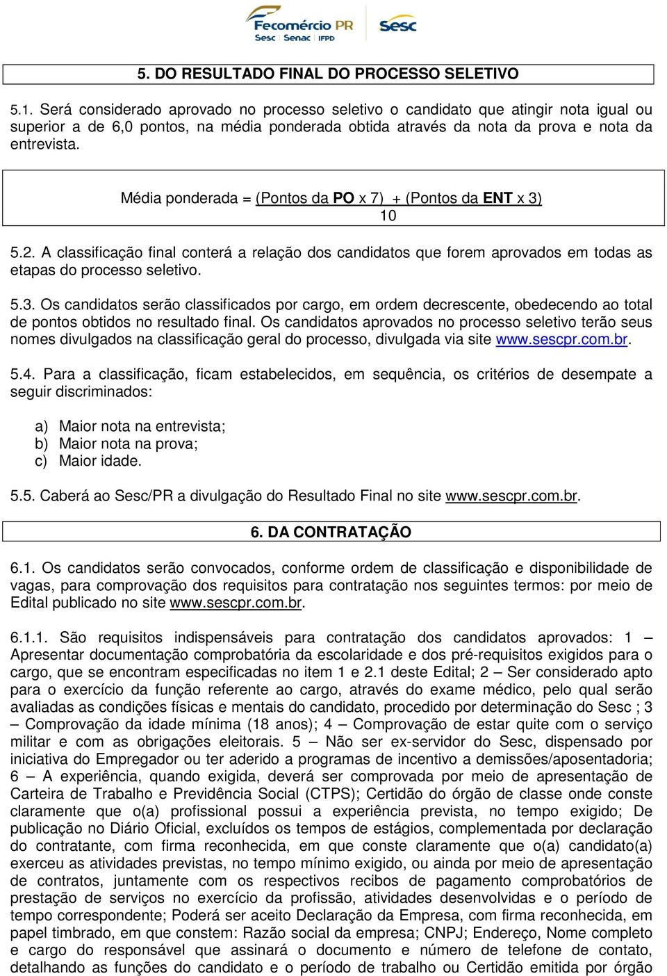 Média ponderada = (Pontos da PO x 7) + (Pontos da ENT x 3) 10 5.2. A classificação final conterá a relação dos candidatos que forem aprovados em todas as etapas do processo seletivo. 5.3. Os candidatos serão classificados por cargo, em ordem decrescente, obedecendo ao total de pontos obtidos no resultado final.