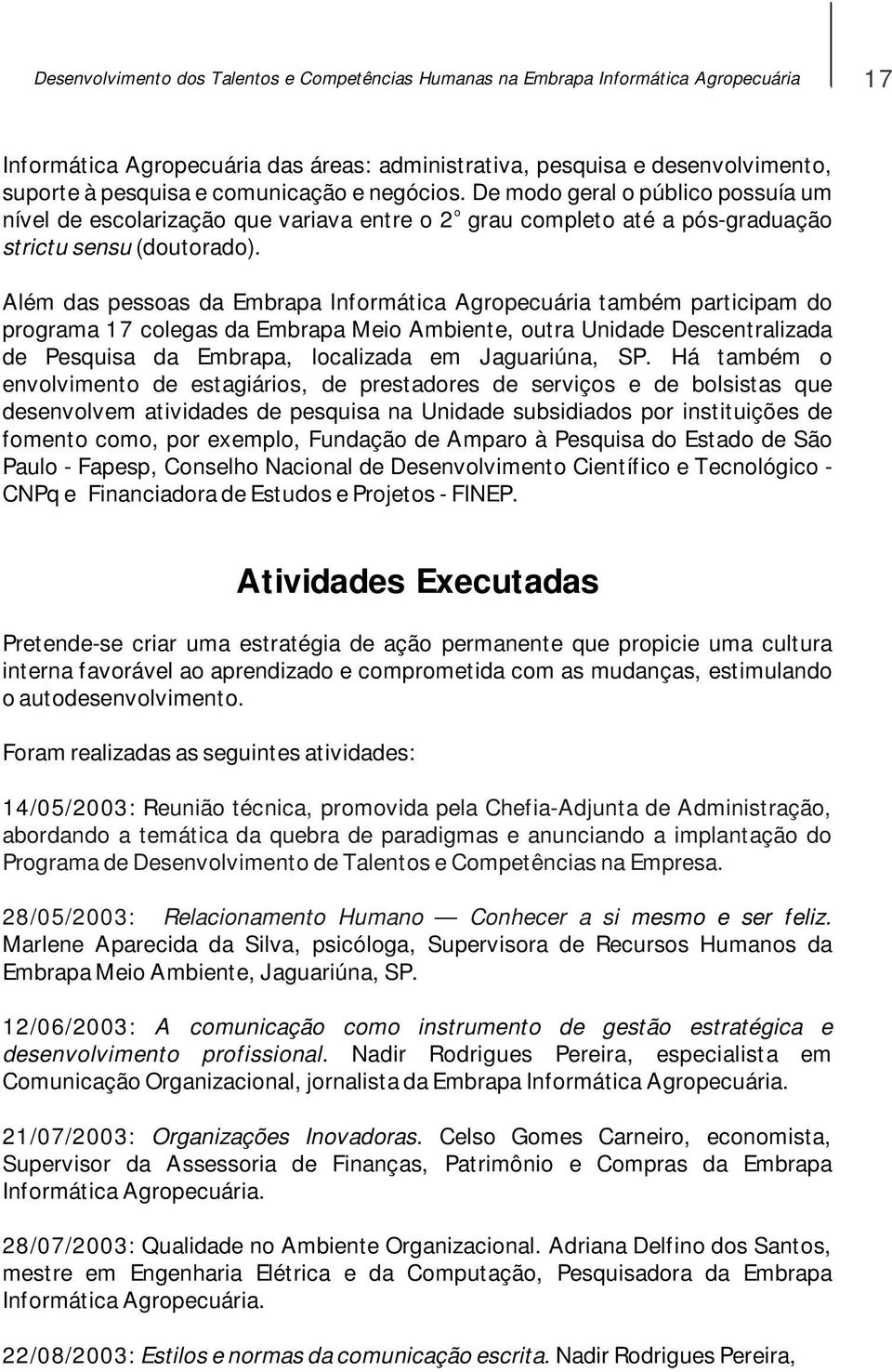 Além das pessoas da Embrapa Informática Agropecuária também participam do programa 17 colegas da Embrapa Meio Ambiente, outra Unidade Descentralizada de Pesquisa da Embrapa, localizada em Jaguariúna,