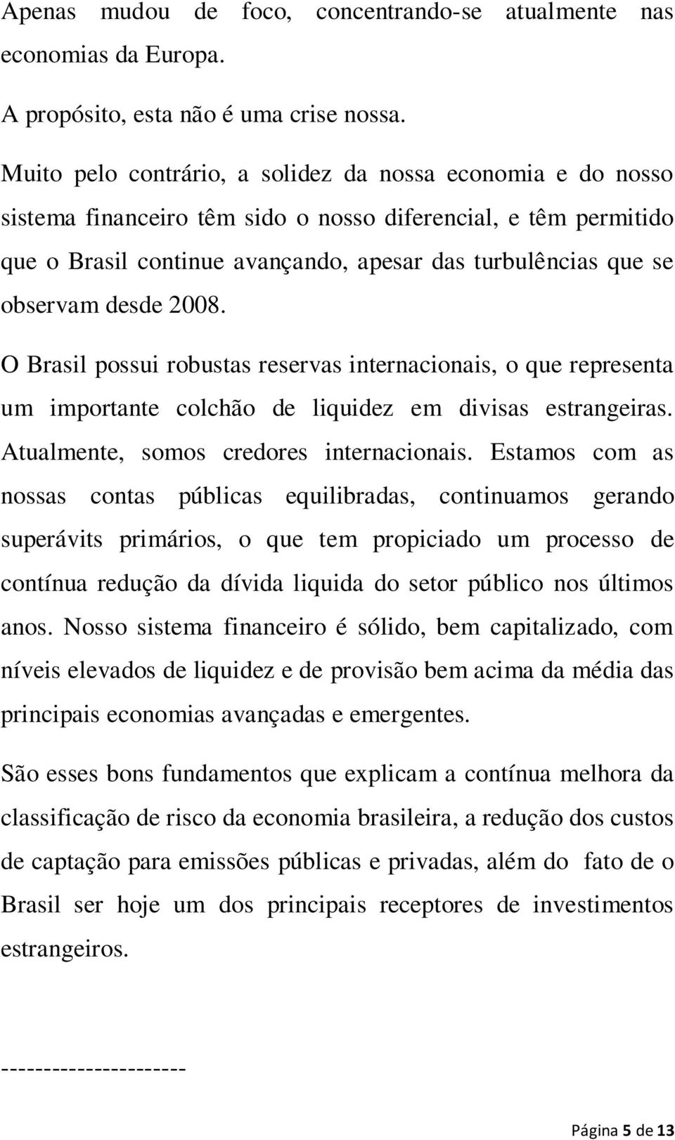 desde 2008. O Brasil possui robustas reservas internacionais, o que representa um importante colchão de liquidez em divisas estrangeiras. Atualmente, somos credores internacionais.