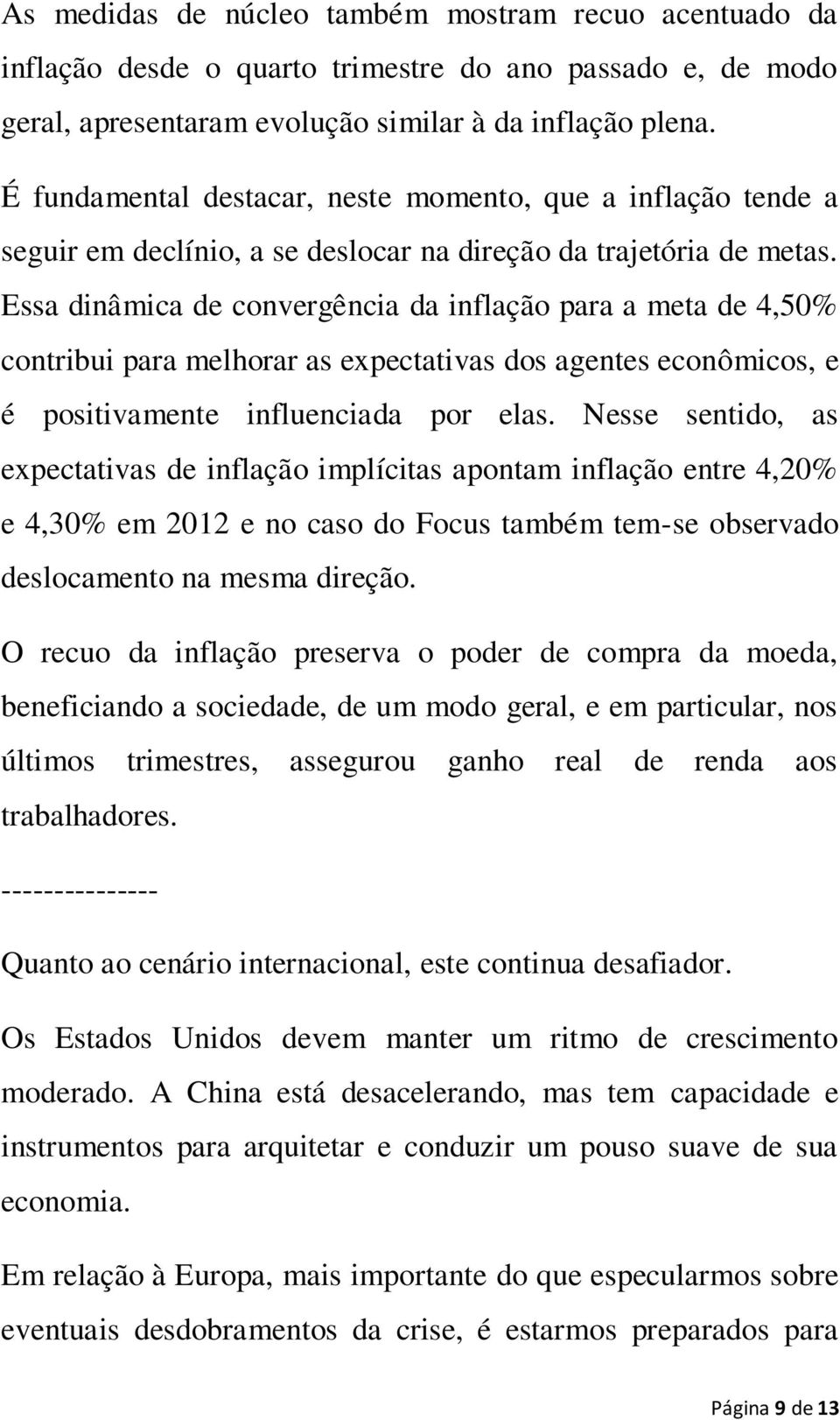 Essa dinâmica de convergência da inflação para a meta de 4,50% contribui para melhorar as expectativas dos agentes econômicos, e é positivamente influenciada por elas.