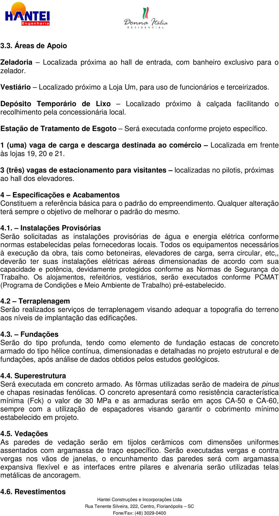 1 (uma) vaga de carga e descarga destinada ao comércio Localizada em frente às lojas 19, 20 e 21.