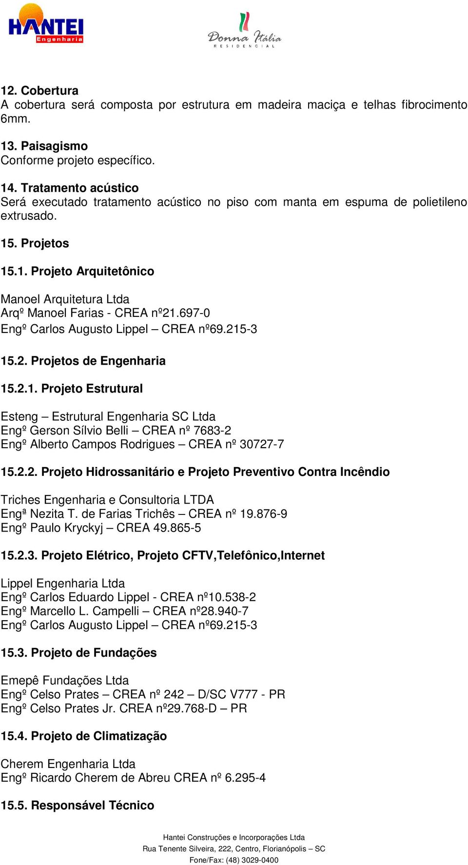 697-0 Engº Carlos Augusto Lippel CREA nº69.215-3 15.2. Projetos de Engenharia 15.2.1. Projeto Estrutural Esteng Estrutural Engenharia SC Ltda Engº Gerson Sílvio Belli CREA nº 7683-2 Engº Alberto Campos Rodrigues CREA nº 30727-7 15.