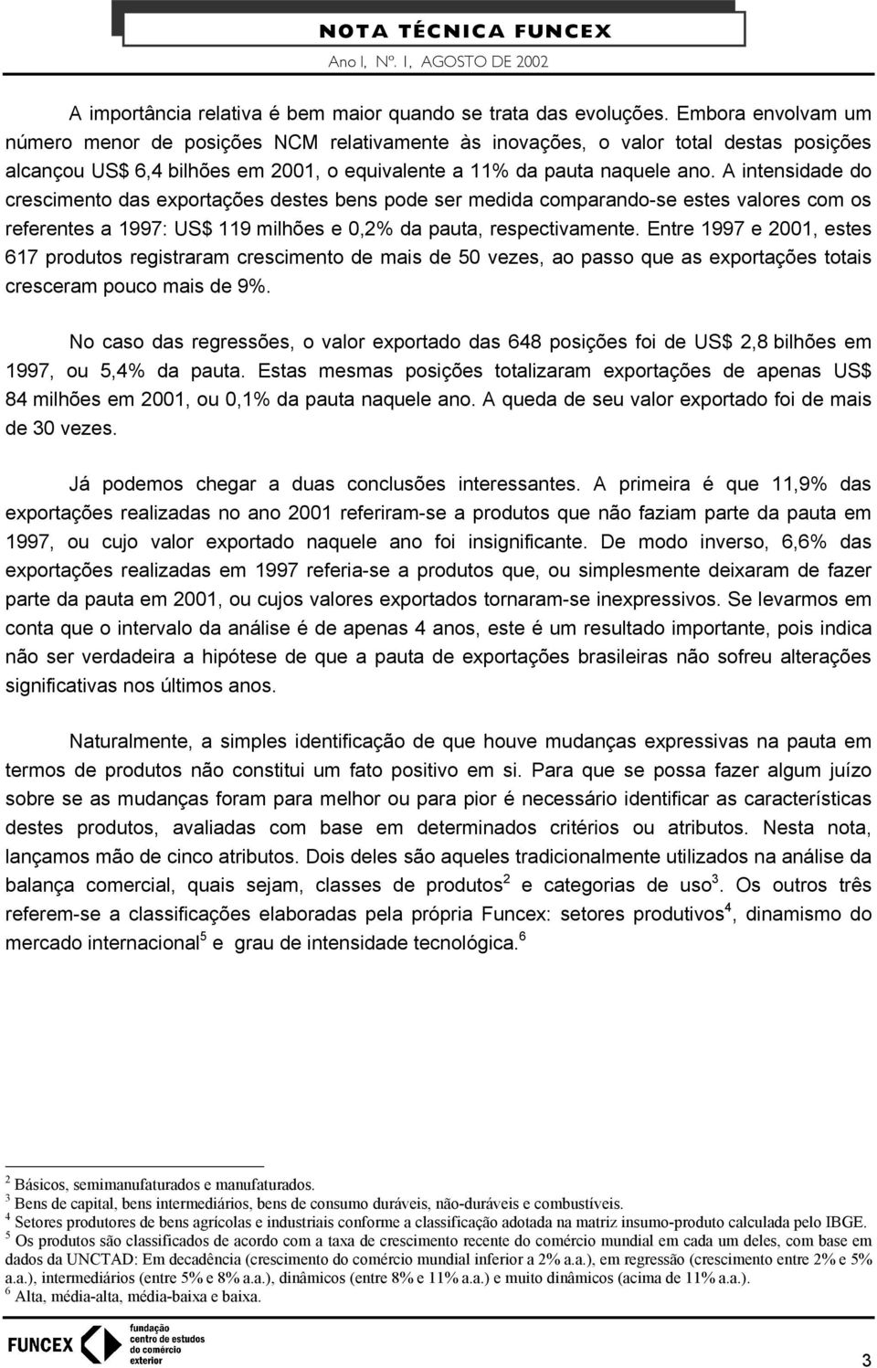 A intensidade do crescimento das exportações destes bens pode ser medida comparando-se estes valores com os referentes a 1997: US$ 119 milhões e 0,2% da pauta, respectivamente.