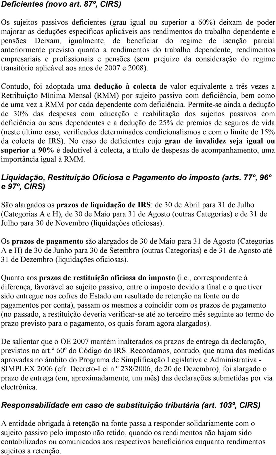 Deixam, igualmente, de beneficiar do regime de isenção parcial anteriormente previsto quanto a rendimentos do trabalho dependente, rendimentos empresariais e profissionais e pensões (sem prejuízo da