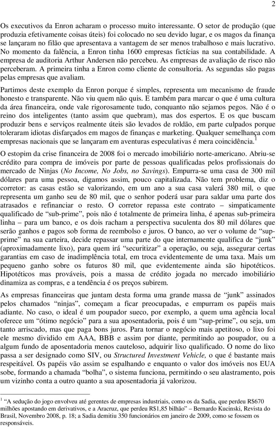 lucrativo. No momento da falência, a Enron tinha 1600 empresas fictícias na sua contabilidade. A empresa de auditoria Arthur Andersen não percebeu. As empresas de avaliação de risco não perceberam.