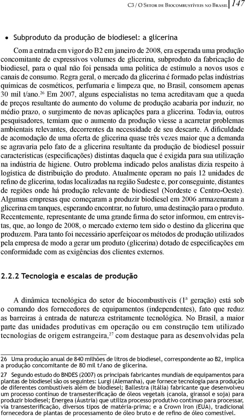 Regra geral, o mercado da glicerina é formado pelas indústrias químicas de cosméticos, perfumaria e limpeza que, no Brasil, consomem apenas 30 mil t/ano.