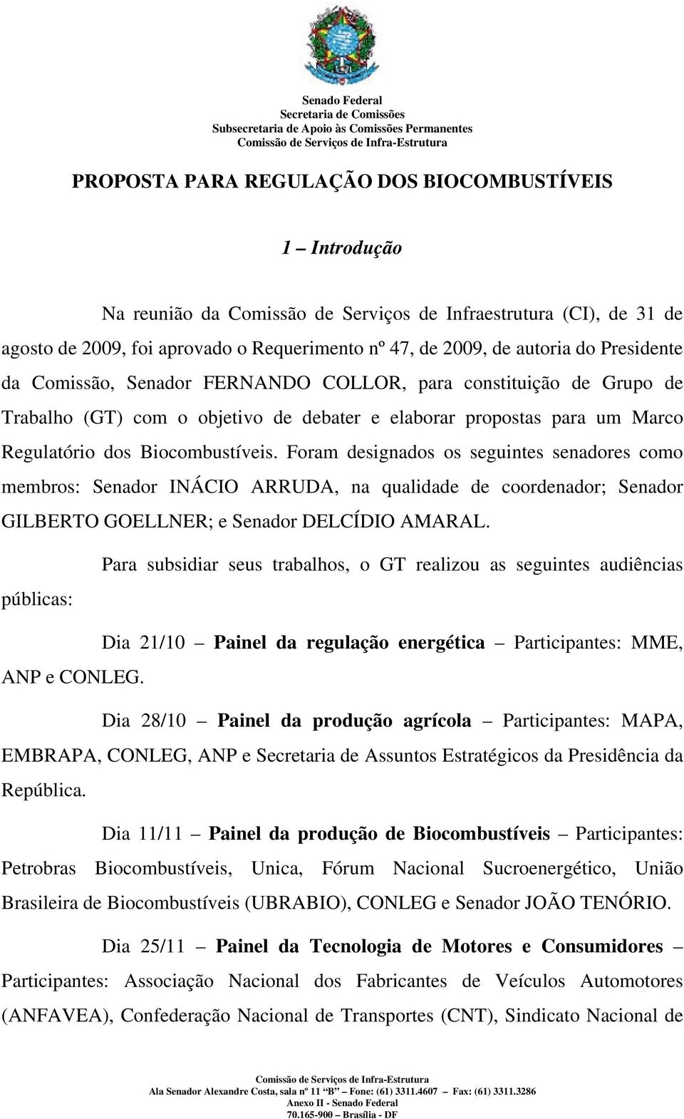 Foram designados os seguintes senadores como membros: Senador INÁCIO ARRUDA, na qualidade de coordenador; Senador GILBERTO GOELLNER; e Senador DELCÍDIO AMARAL.