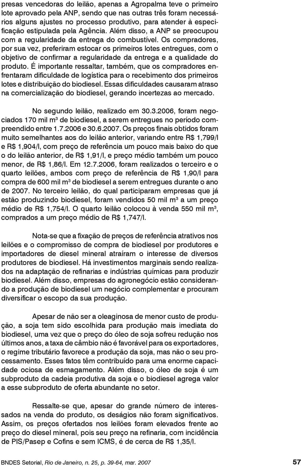 Os compradores, por sua vez, preferiram estocar os primeiros lotes entregues, com o objetivo de confirmar a regularidade da entrega e a qualidade do produto.