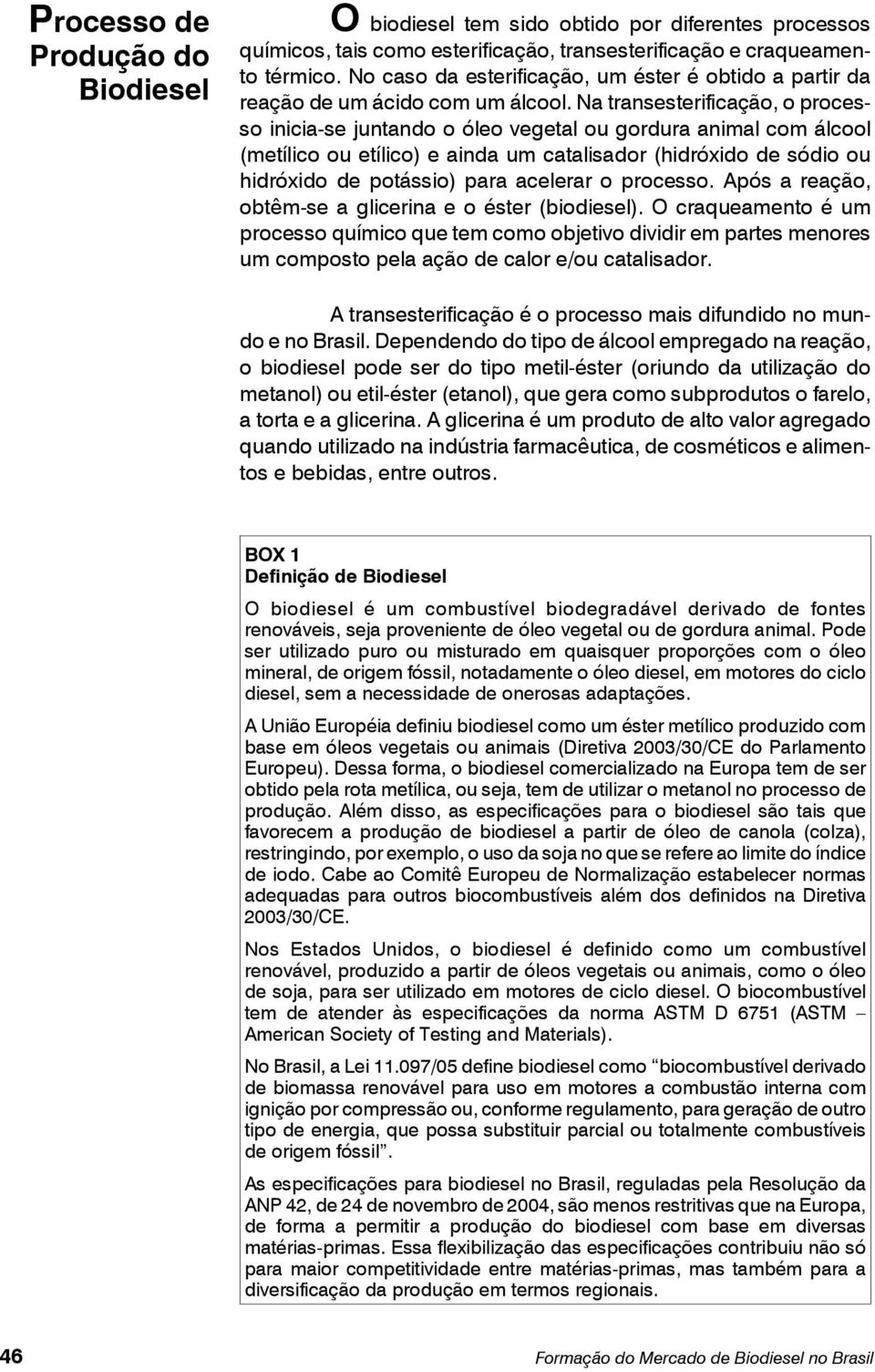 Na transesterificação, o processo inicia-se juntando o óleo vegetal ou gordura animal com álcool (metílico ou etílico) e ainda um catalisador (hidróxido de sódio ou hidróxido de potássio) para