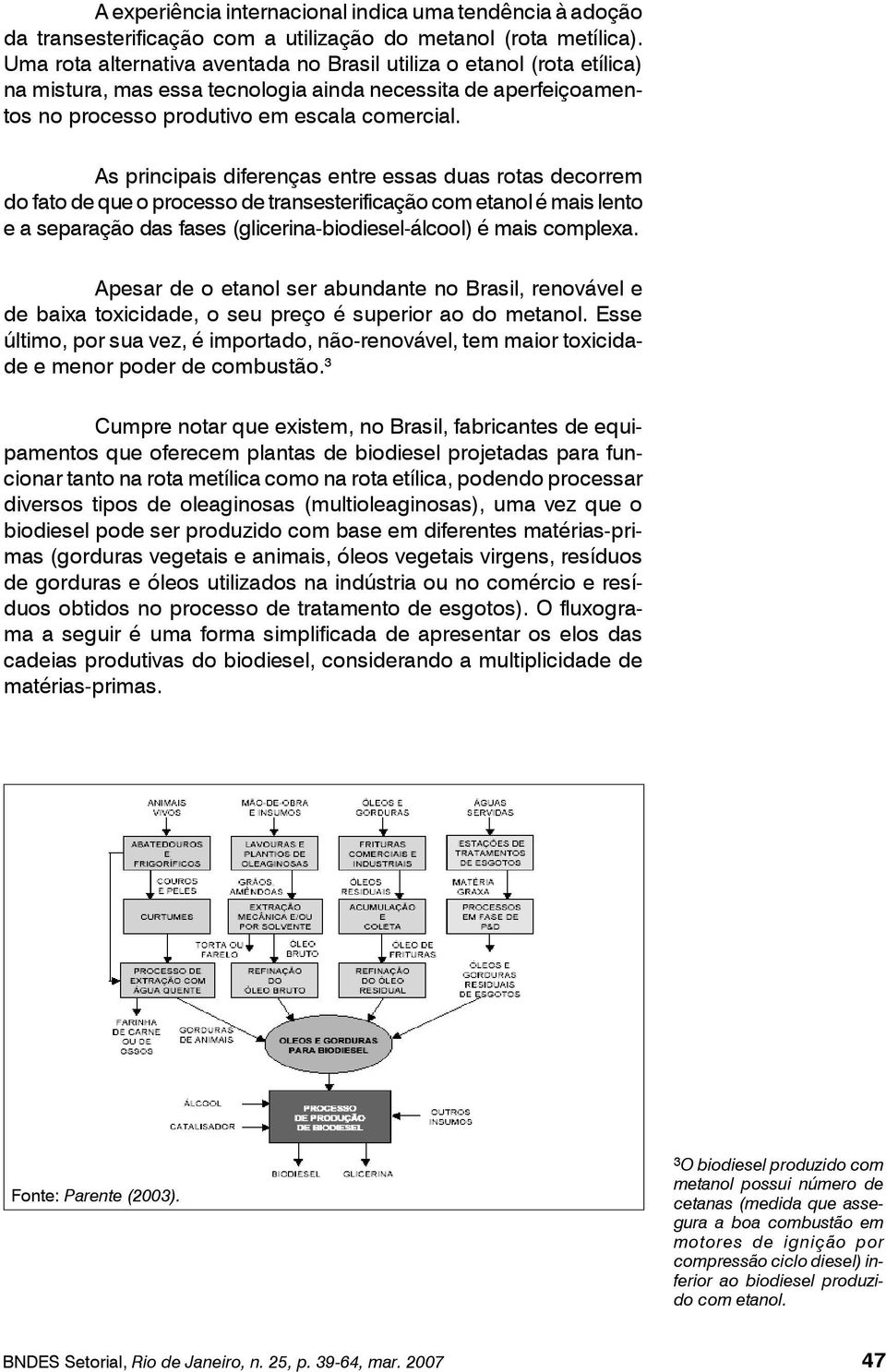 As principais diferenças entre essas duas rotas decorrem do fato de que o processo de transesterificação com etanol é mais lento e a separação das fases (glicerina-biodiesel-álcool) é mais complexa.