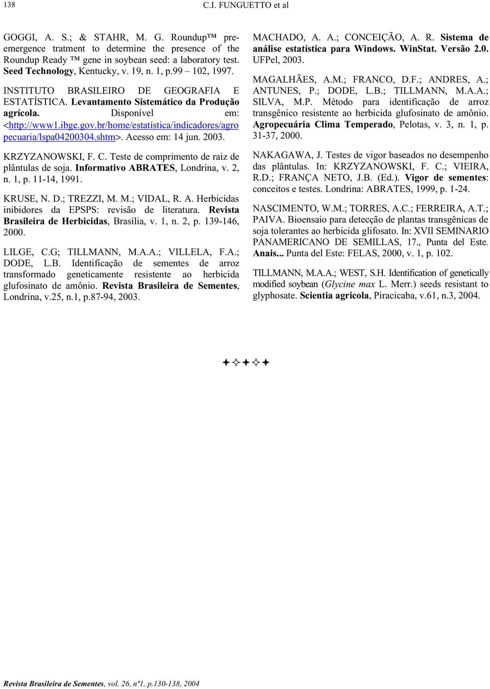 br/home/estatística/indicadores/agro pecuaria/lspa.shtm>. Acesso em: jun.. KRZYZANOWSKI, F. C. Teste de comprimento de raiz de plântulas de soja. Informativo ABRATES, Londrina, v., n., p. -, 99.