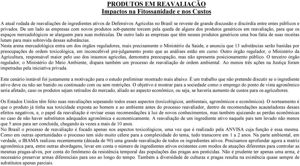 De um lado as empresas com novos produtos sob-patente torcem pela queda de alguns dos produtos genéricos em reavaliação, para que os espaços mercadológicos se alarguem para suas moléculas.