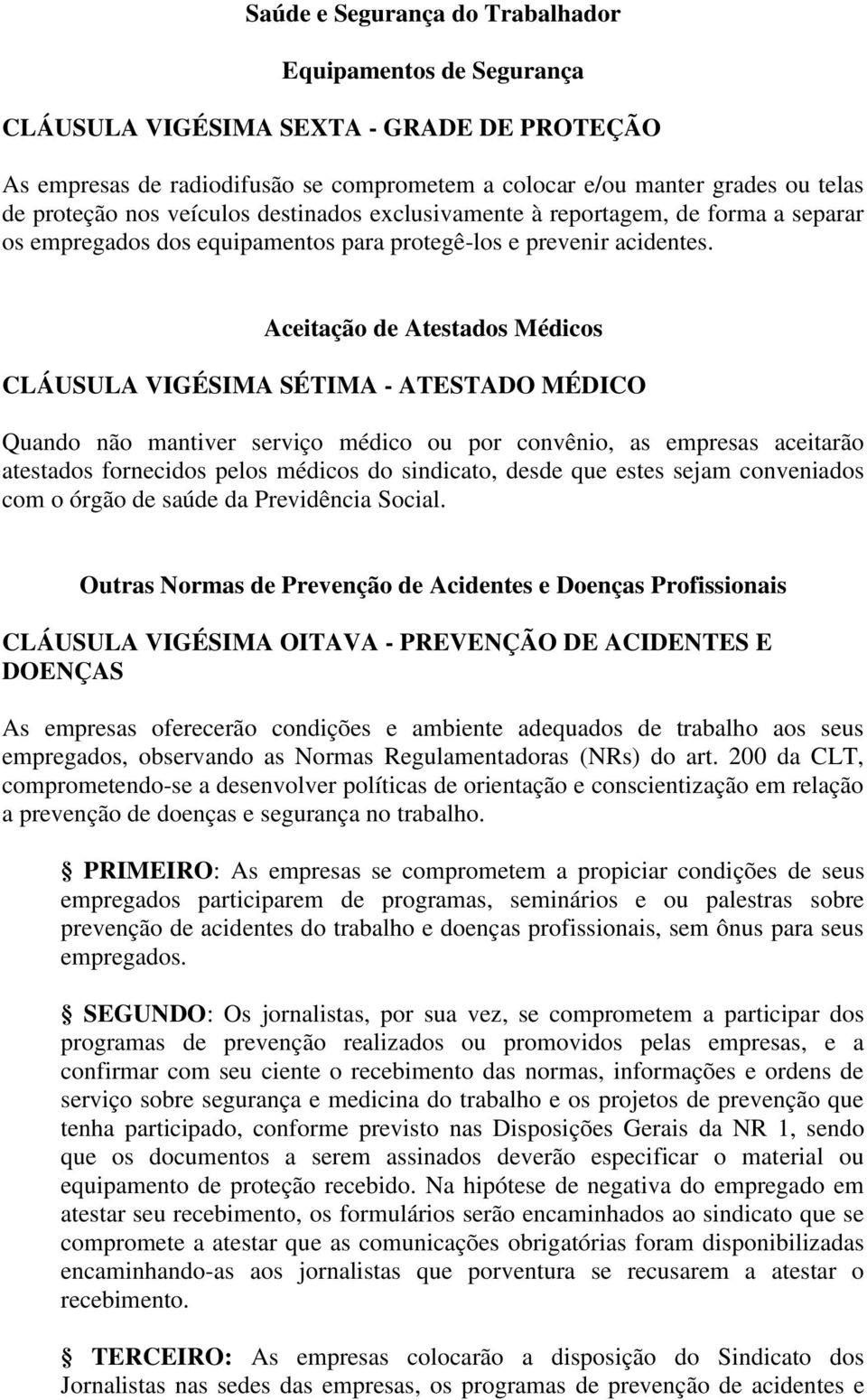 Aceitação de Atestados Médicos CLÁUSULA VIGÉSIMA SÉTIMA - ATESTADO MÉDICO Quando não mantiver serviço médico ou por convênio, as empresas aceitarão atestados fornecidos pelos médicos do sindicato,