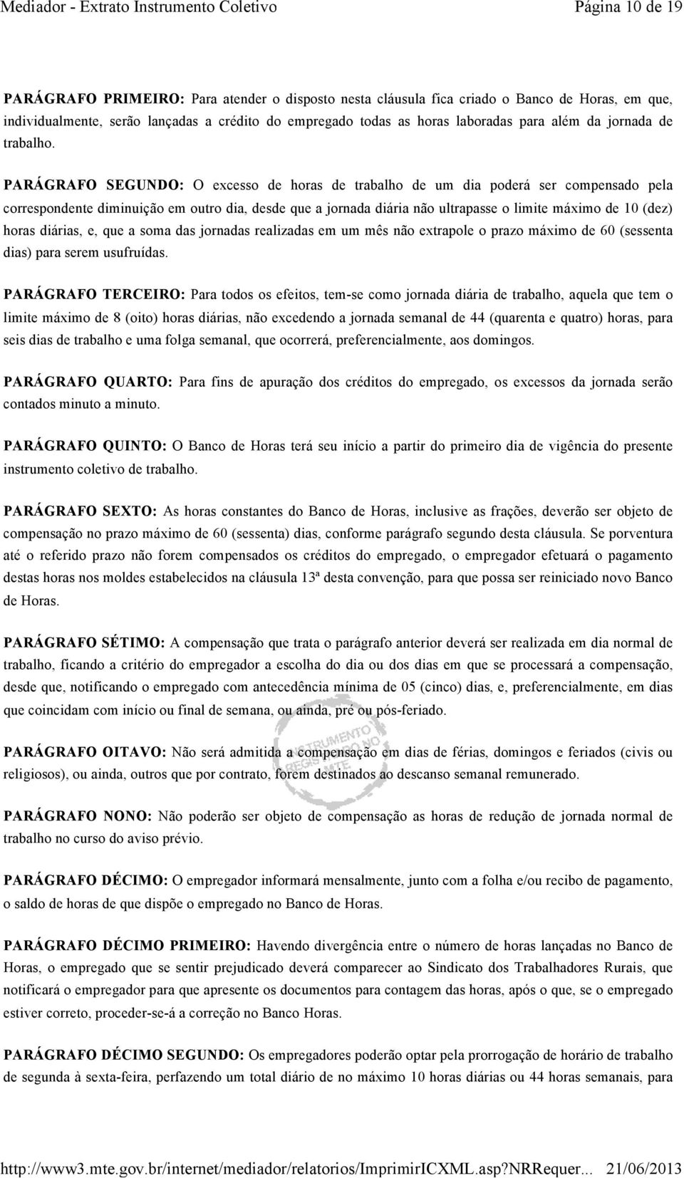 PARÁGRAFO SEGUNDO: O excesso de horas de trabalho de um dia poderá ser compensado pela correspondente diminuição em outro dia, desde que a jornada diária não ultrapasse o limite máximo de 10 (dez)