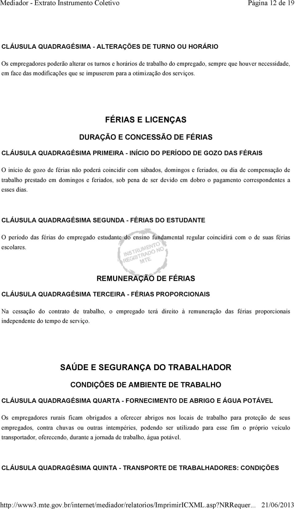 FÉRIAS E LICENÇAS DURAÇÃO E CONCESSÃO DE FÉRIAS CLÁUSULA QUADRAGÉSIMA PRIMEIRA - INÍCIO DO PERÍODO DE GOZO DAS FÉRAIS O início de gozo de férias não poderá coincidir com sábados, domingos e feriados,