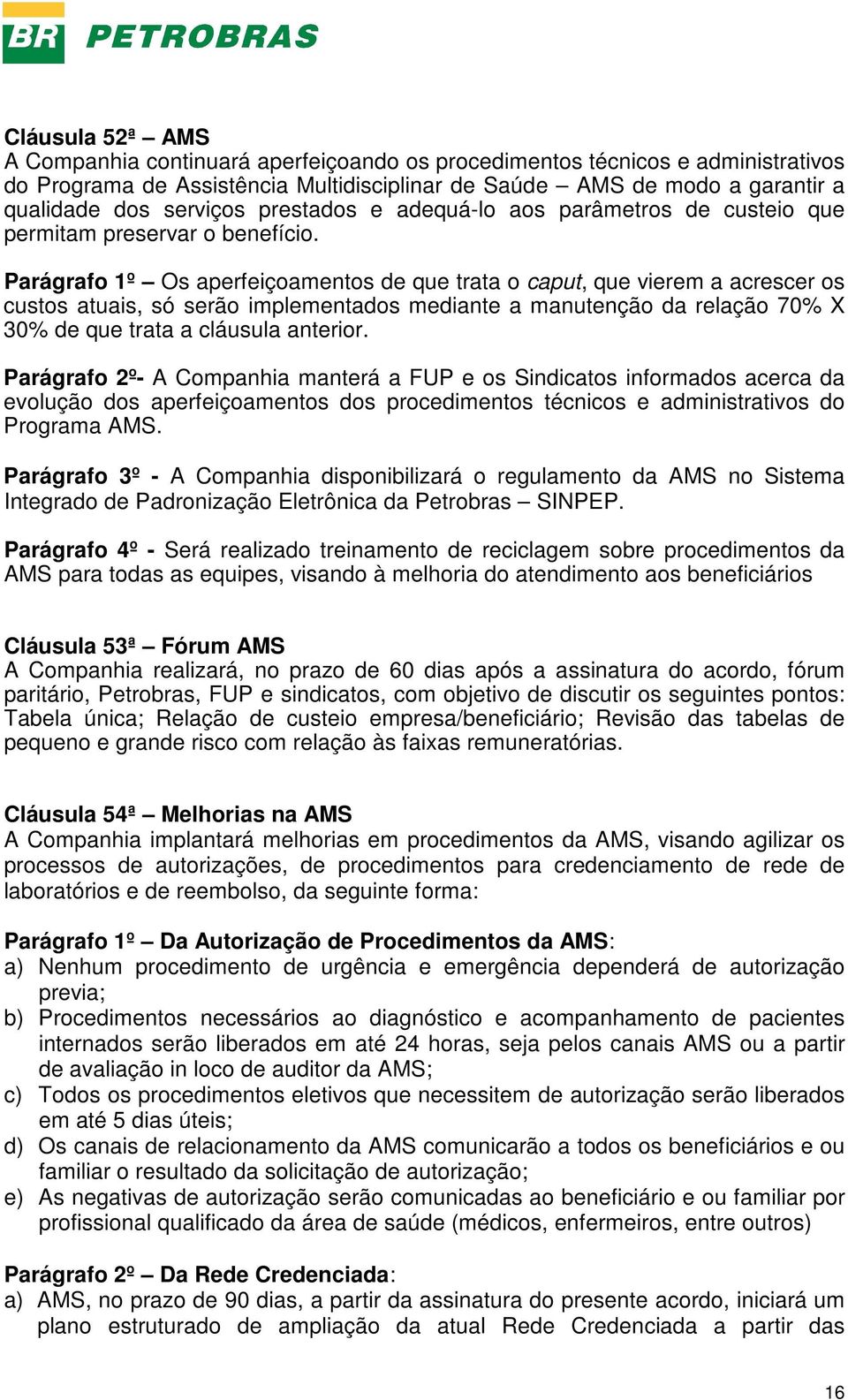 Parágrafo 1º Os aperfeiçoamentos de que trata o caput, que vierem a acrescer os custos atuais, só serão implementados mediante a manutenção da relação 70% X 30% de que trata a cláusula anterior.