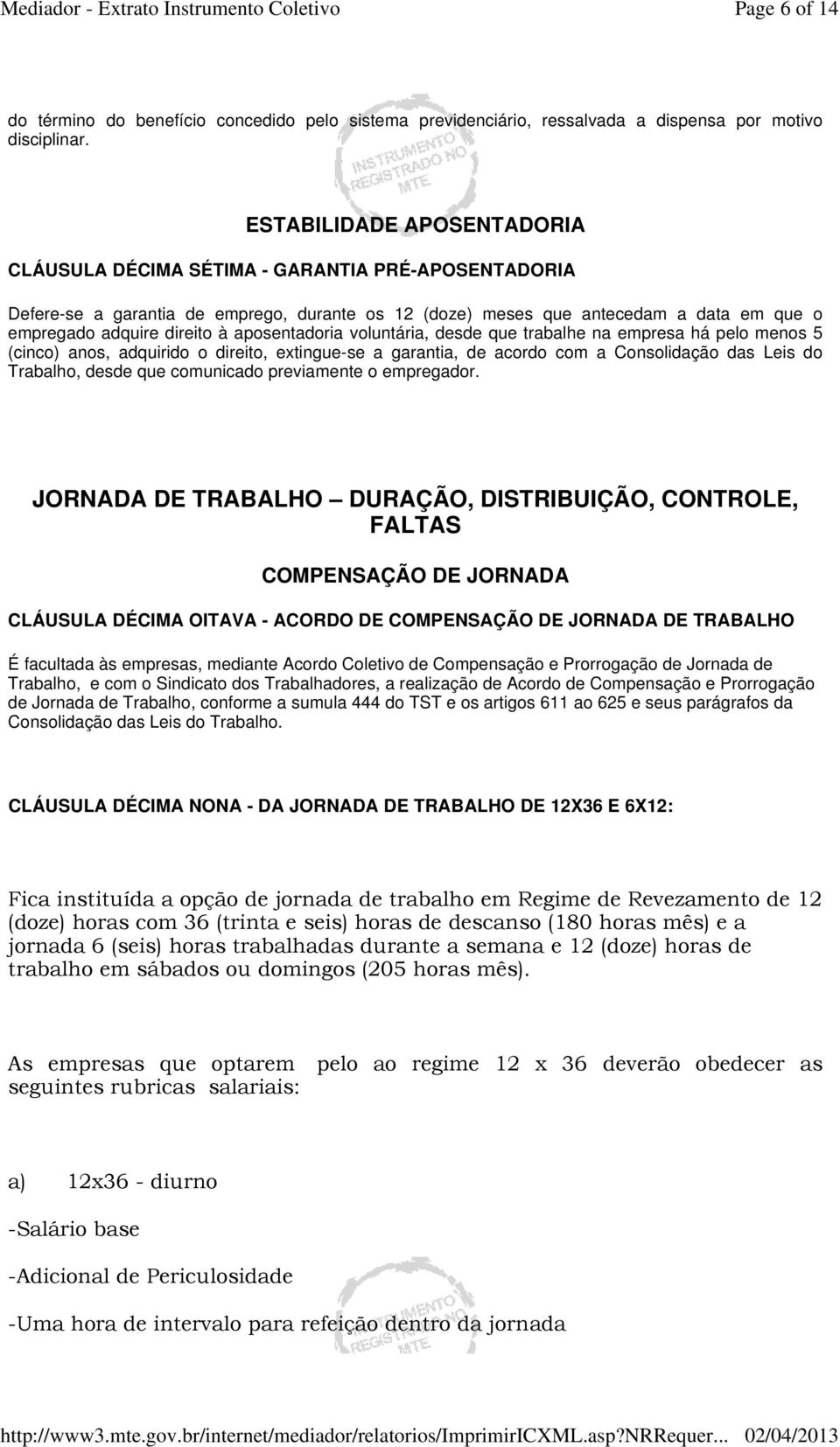 aposentadoria voluntária, desde que trabalhe na empresa há pelo menos 5 (cinco) anos, adquirido o direito, extingue-se a garantia, de acordo com a Consolidação das Leis do Trabalho, desde que