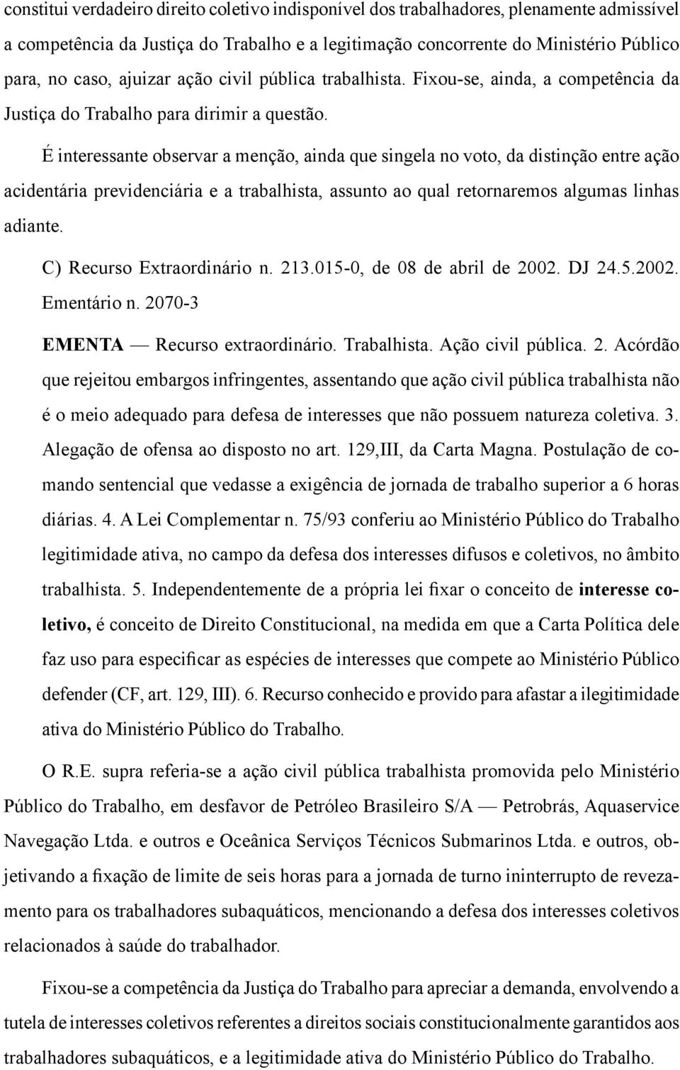 É interessante observar a menção, ainda que singela no voto, da distinção entre ação acidentária previdenciária e a trabalhista, assunto ao qual retornaremos algumas linhas adiante.