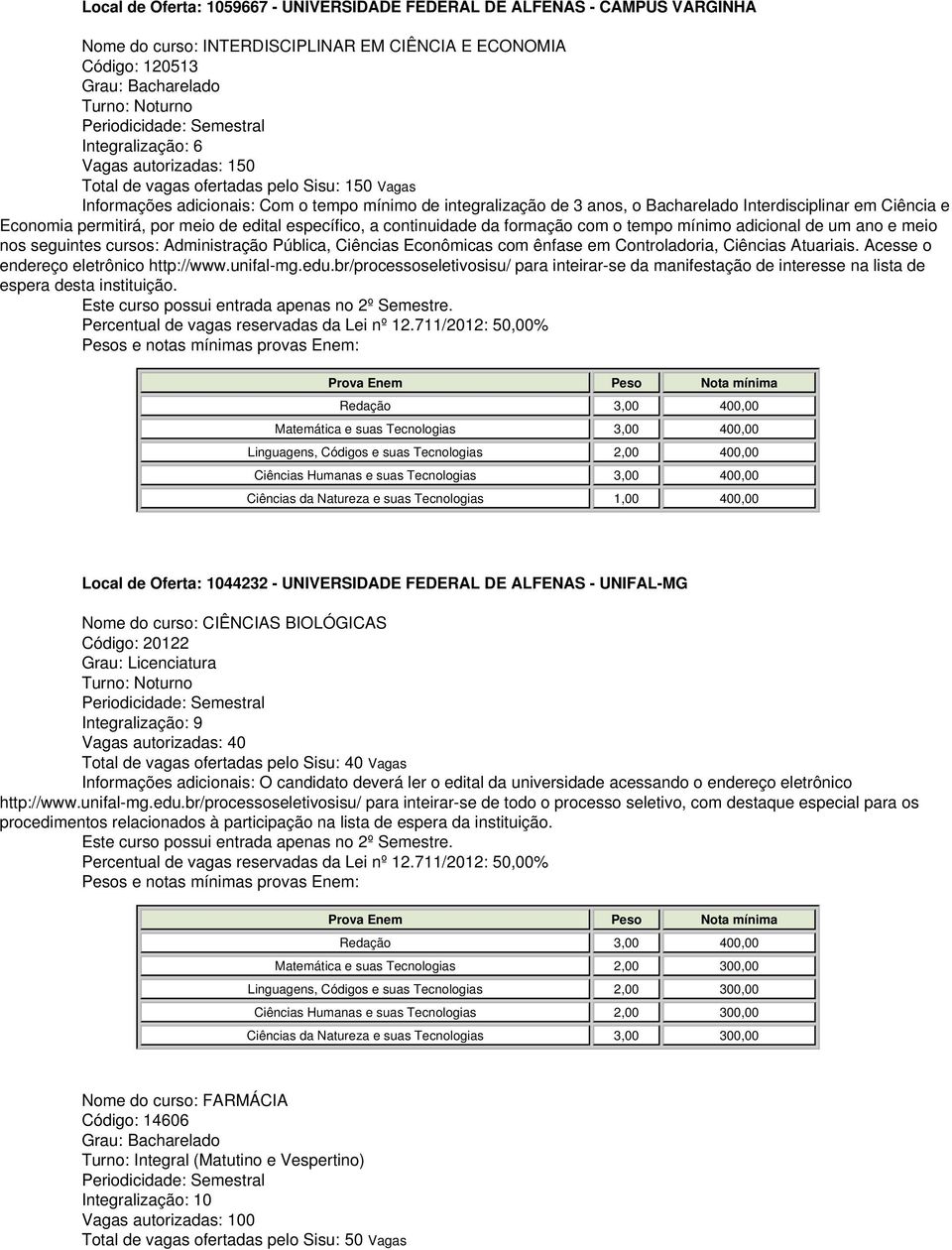 edital específico, a continuidade da formação com o tempo mínimo adicional de um ano e meio nos seguintes cursos: Administração Pública, Ciências Econômicas com ênfase em Controladoria, Ciências