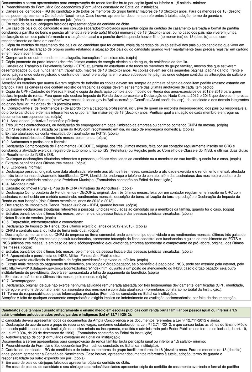 Carteira de Identidade - RG do candidato e de todos os membros do grupo familiar maiores de 18 (dezoito) anos. Para os menores de 18 (dezoito) anos, podem apresentar a Certidão de Nascimento.