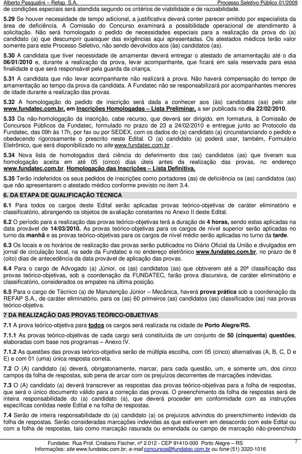 A Comissão do Concurso examinará a possibilidade operacional de atendimento à solicitação.