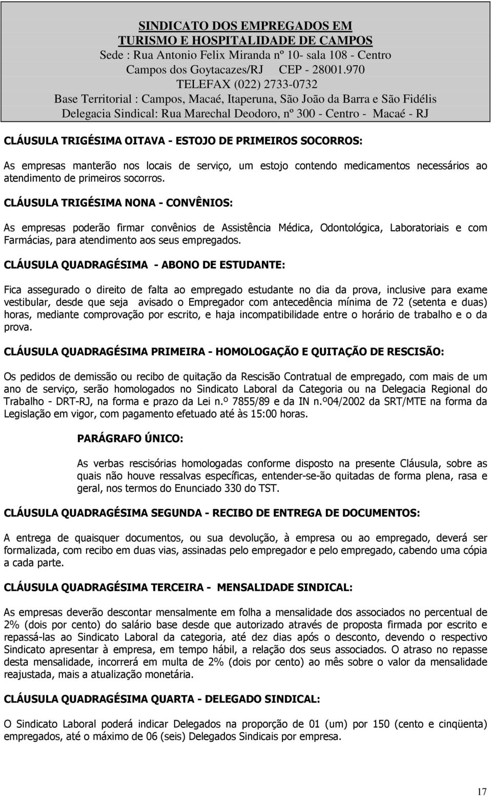 CLÁUSULA QUADRAGÉSIMA - ABONO DE ESTUDANTE: Fica assegurado o direito de falta ao empregado estudante no dia da prova, inclusive para exame vestibular, desde que seja avisado o Empregador com